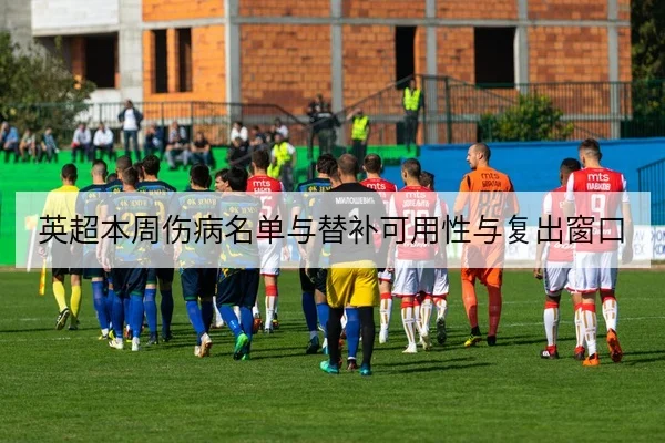 英超本周伤病名单与替补可用性与复出窗口